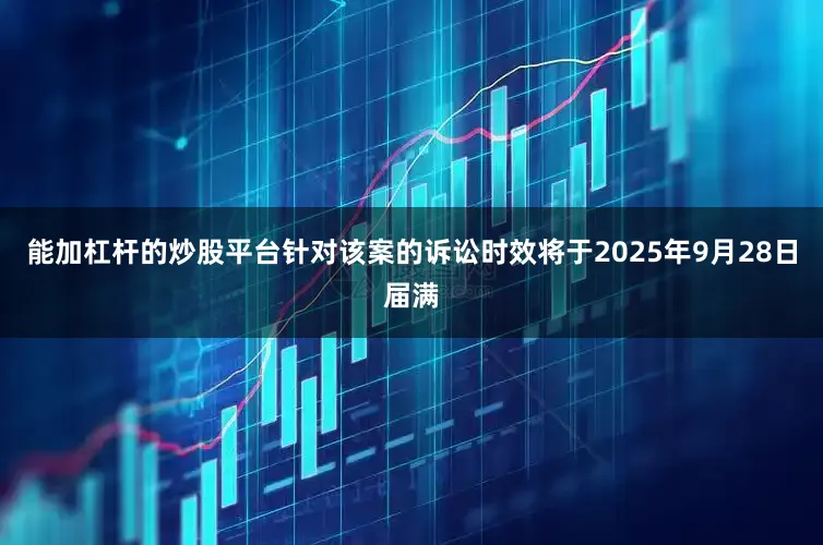 能加杠杆的炒股平台针对该案的诉讼时效将于2025年9月28日届满