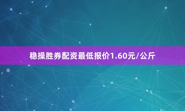 稳操胜券配资最低报价1.60元/公斤