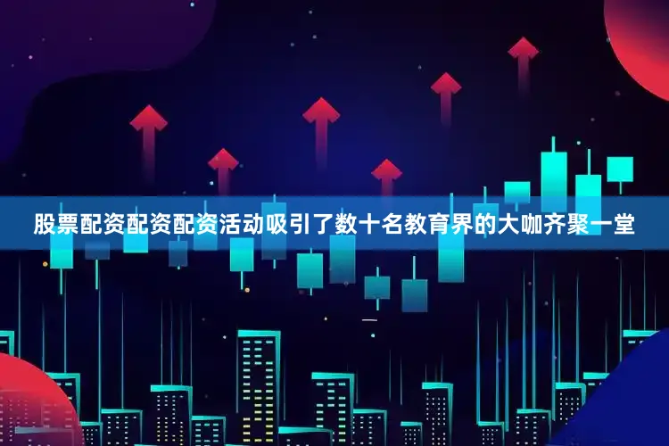 股票配资配资配资活动吸引了数十名教育界的大咖齐聚一堂
