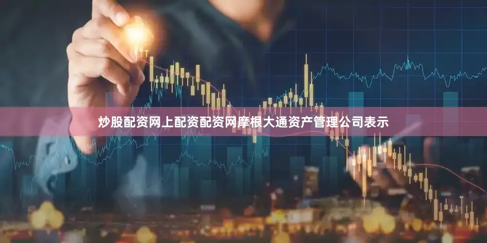 炒股配资网上配资配资网摩根大通资产管理公司表示