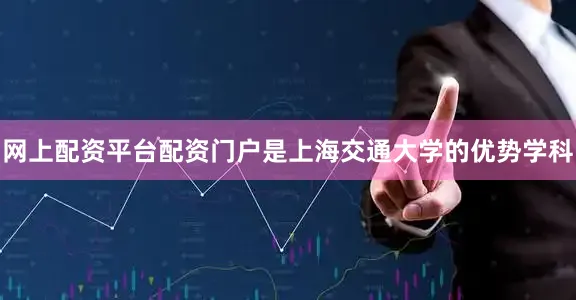网上配资平台配资门户是上海交通大学的优势学科