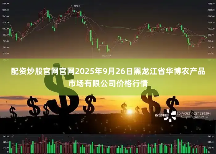 配资炒股官网官网2025年9月26日黑龙江省华博农产品市场有限公司价格行情