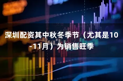 深圳配资其中秋冬季节（尤其是10-11月）为销售旺季