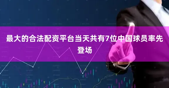 最大的合法配资平台当天共有7位中国球员率先登场