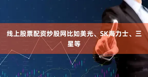 线上股票配资炒股网比如美光、SK海力士、三星等