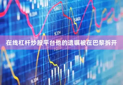 在线杠杆炒股平台他的遗嘱被在巴黎拆开