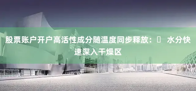 股票账户开户高活性成分随温度同步释放：✔ 水分快速深入干燥区