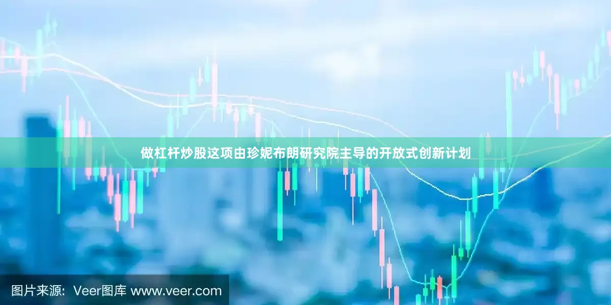 做杠杆炒股这项由珍妮布朗研究院主导的开放式创新计划
