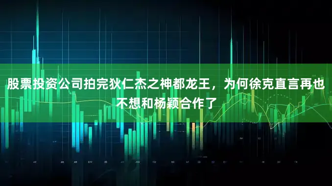 股票投资公司拍完狄仁杰之神都龙王，为何徐克直言再也不想和杨颖合作了