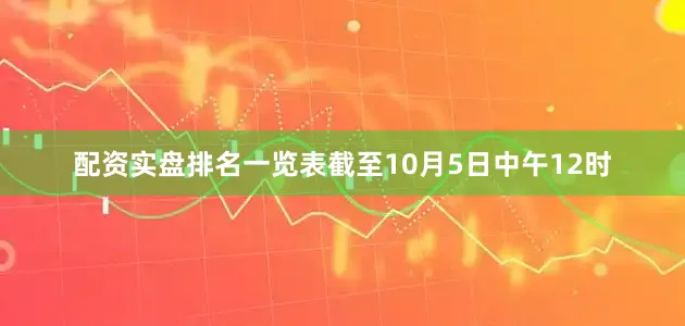 配资实盘排名一览表截至10月5日中午12时