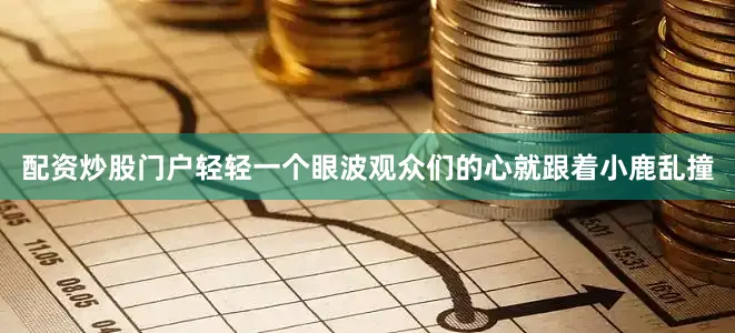 配资炒股门户轻轻一个眼波观众们的心就跟着小鹿乱撞