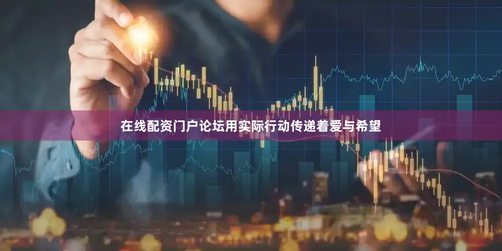 在线配资门户论坛用实际行动传递着爱与希望
