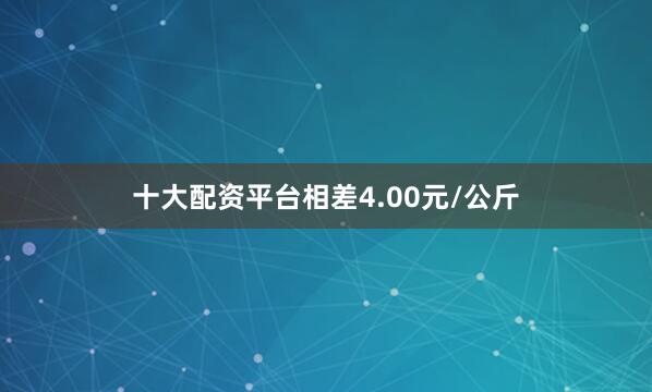 十大配资平台相差4.00元/公斤