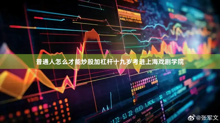 普通人怎么才能炒股加杠杆十九岁考进上海戏剧学院