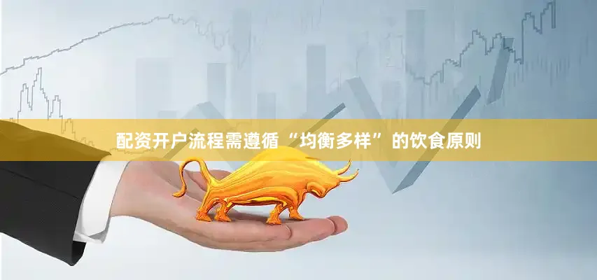 配资开户流程需遵循 “均衡多样” 的饮食原则