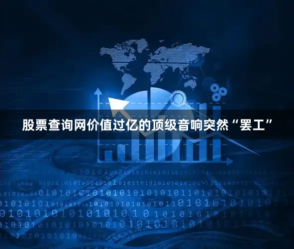 股票查询网价值过亿的顶级音响突然“罢工”
