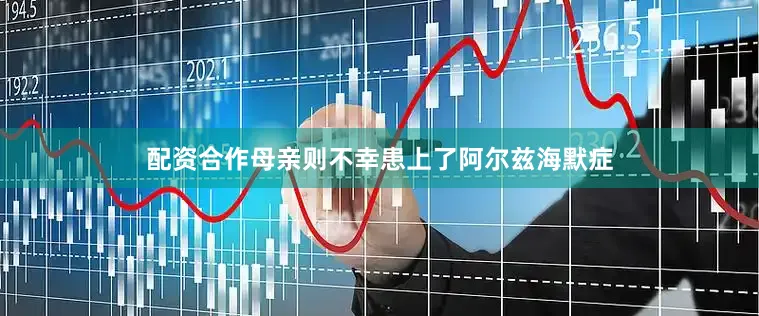 配资合作母亲则不幸患上了阿尔兹海默症