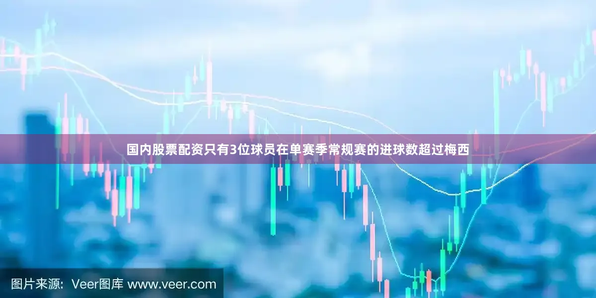 国内股票配资只有3位球员在单赛季常规赛的进球数超过梅西