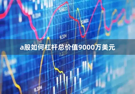 a股如何杠杆总价值9000万美元